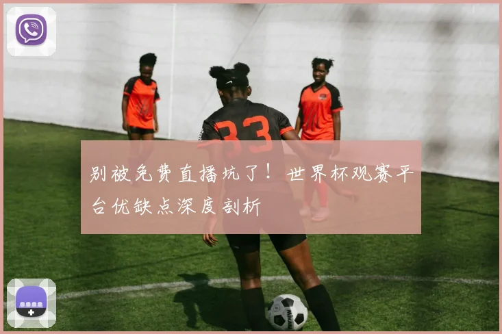 别被免费直播坑了！世界杯观赛平台优缺点深度剖析
