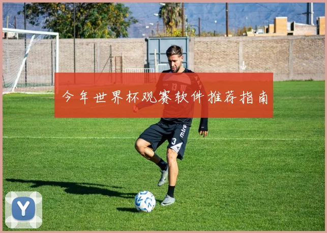 今年世界杯观赛软件推荐指南