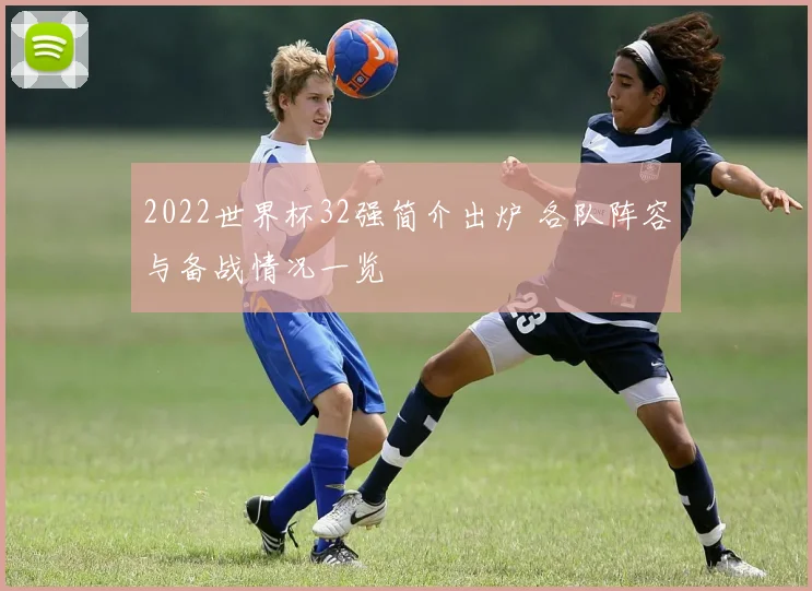 2022世界杯32强简介出炉 各队阵容与备战情况一览