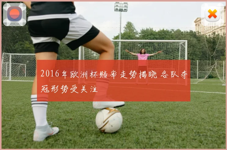 2016年欧洲杯赔率走势揭晓 各队夺冠形势受关注