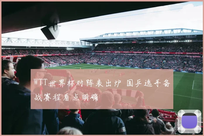 WTT世界杯对阵表出炉 国乒选手备战赛程看点明确