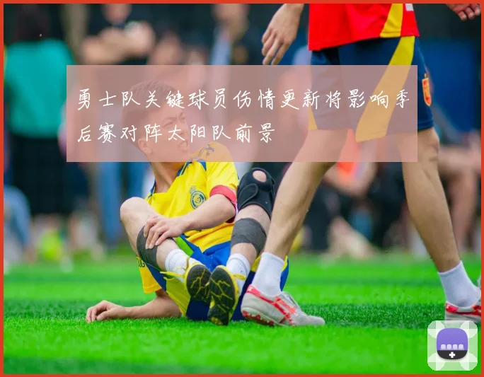勇士队关键球员伤情更新将影响季后赛对阵太阳队前景