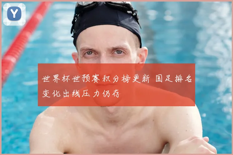 世界杯世预赛积分榜更新 国足排名变化出线压力仍存