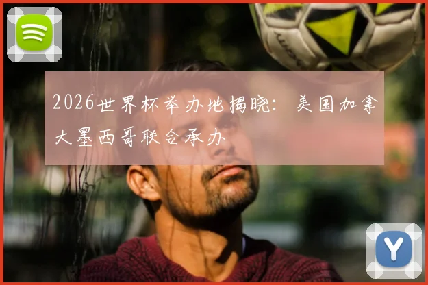 2026世界杯举办地揭晓:美国加拿大墨西哥联合承办