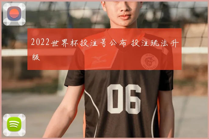 2022世界杯投注号公布 投注玩法升级