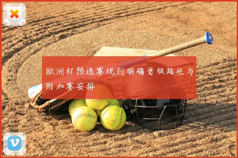 欧洲杯预选赛规则明确晋级路径与附加赛安排