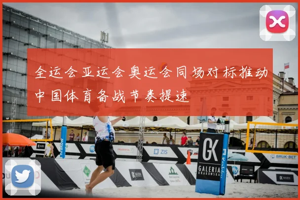 全运会亚运会奥运会同场对标推动中国体育备战节奏提速