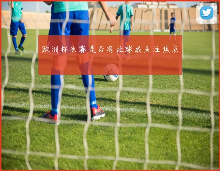 欧洲杯决赛是否有让球成关注焦点