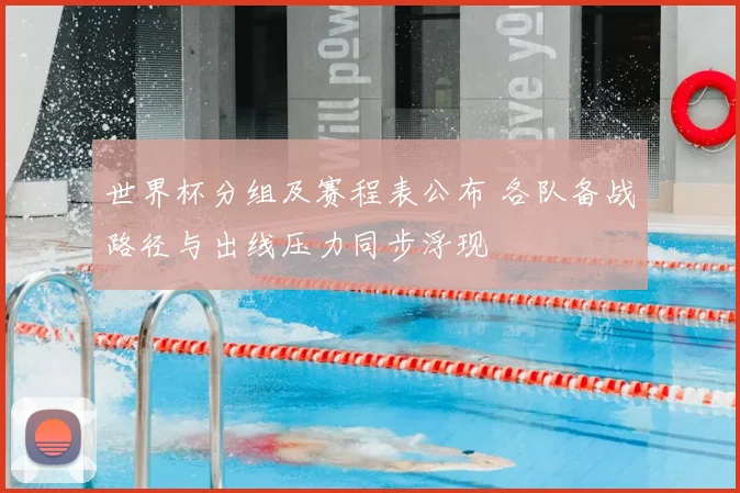 世界杯分组及赛程表公布 各队备战路径与出线压力同步浮现