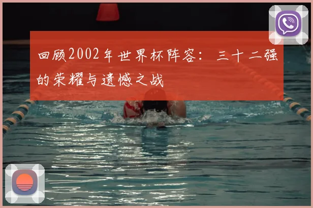 回顾2002年世界杯阵容:三十二强的荣耀与遗憾之战