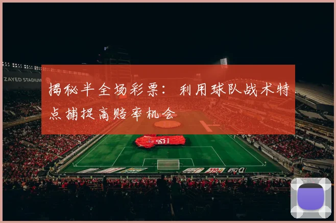 揭秘半全场彩票：利用球队战术特点捕捉高赔率机会