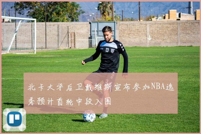 北卡大学后卫戴维斯宣布参加NBA选秀预计首轮中段入围