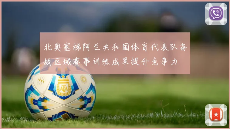 北奥塞梯阿兰共和国体育代表队备战区域赛事训练成果提升竞争力