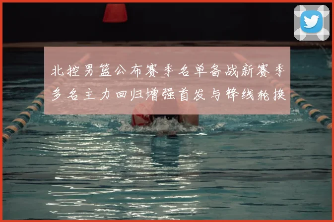 北控男篮公布赛季名单备战新赛季多名主力回归增强首发与锋线轮换深度
