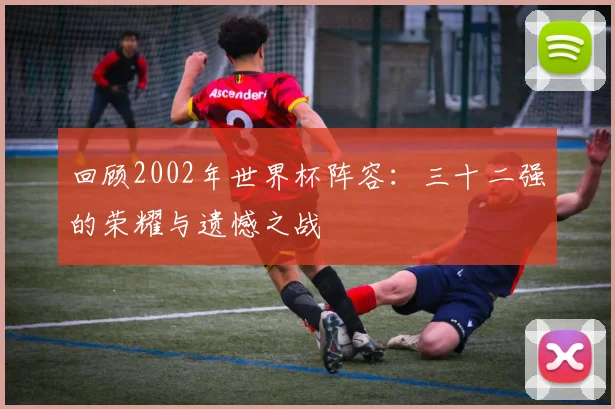 回顾2002年世界杯阵容:三十二强的荣耀与遗憾之战