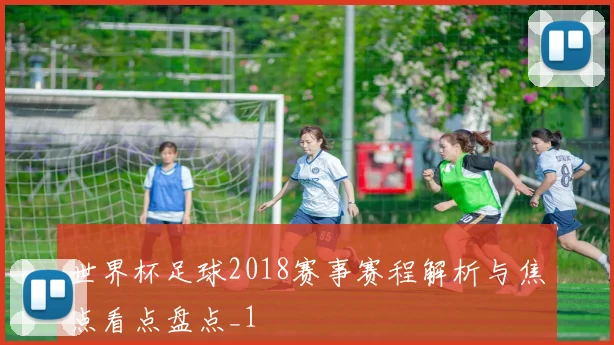 世界杯足球2018赛事赛程解析与焦点看点盘点_1