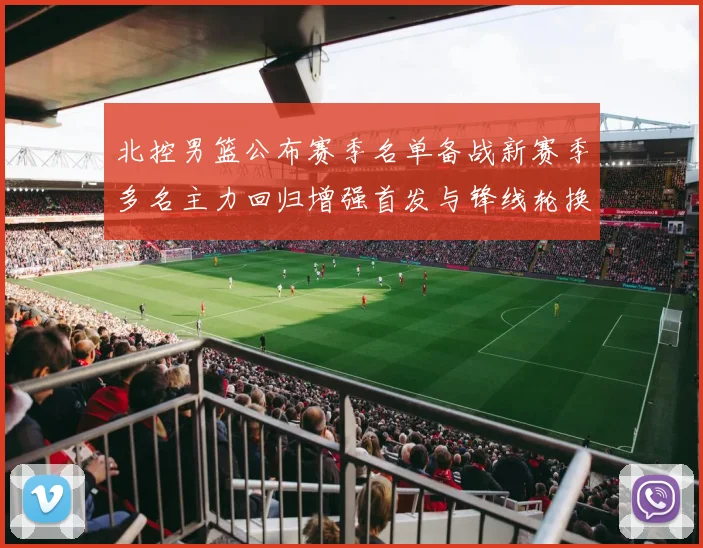 北控男篮公布赛季名单备战新赛季多名主力回归增强首发与锋线轮换深度