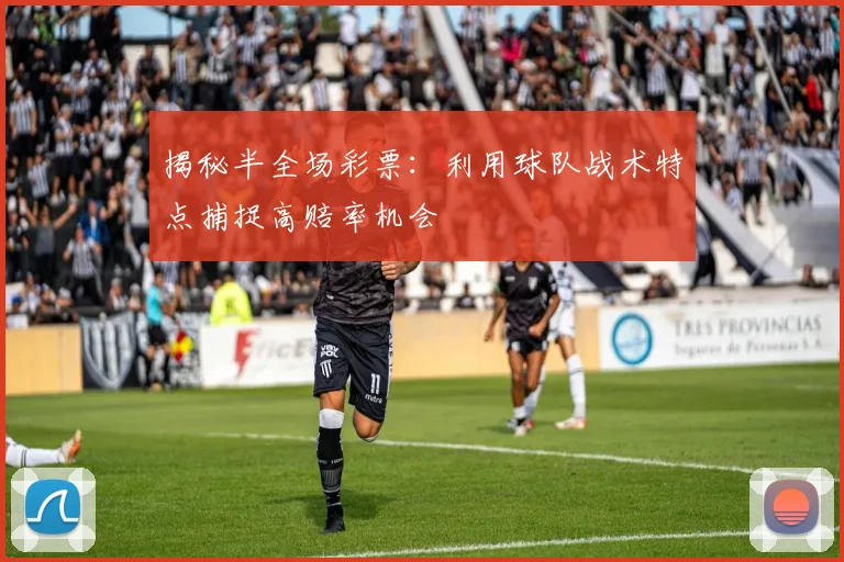 揭秘半全场彩票：利用球队战术特点捕捉高赔率机会