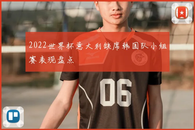 2022世界杯意大利缺席韩国队小组赛表现盘点