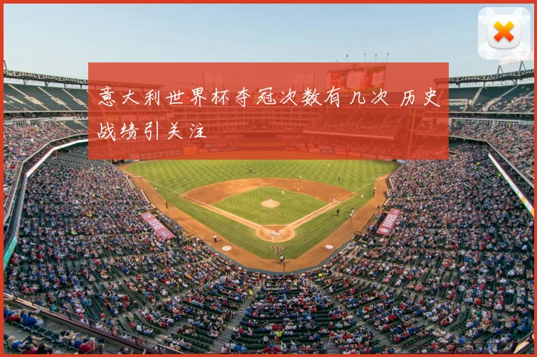 意大利世界杯夺冠次数有几次 历史战绩引关注