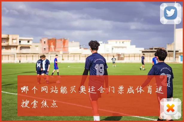 哪个网站能买奥运会门票成体育迷搜索焦点