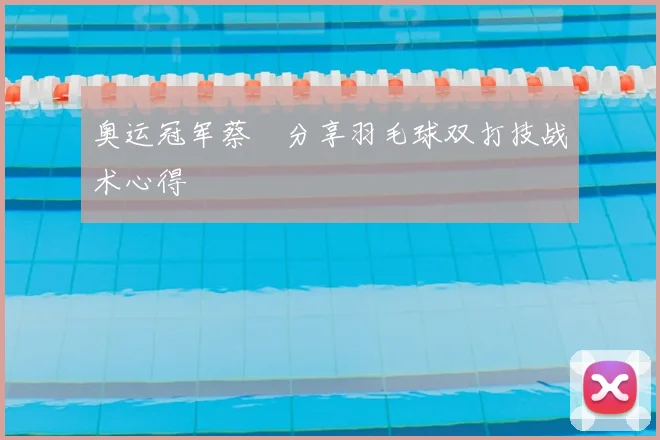 奥运冠军蔡赟分享羽毛球双打技战术心得