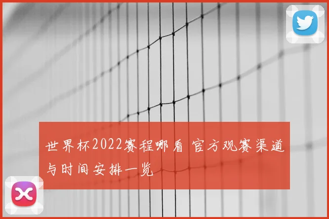 世界杯2022赛程哪看 官方观赛渠道与时间安排一览