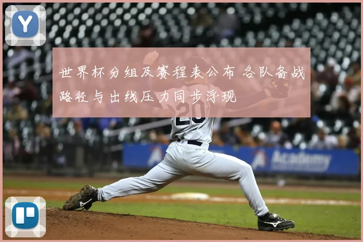 世界杯分组及赛程表公布 各队备战路径与出线压力同步浮现