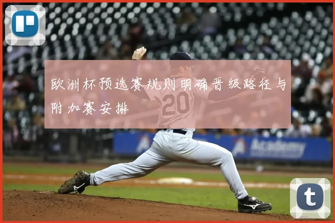 欧洲杯预选赛规则明确晋级路径与附加赛安排