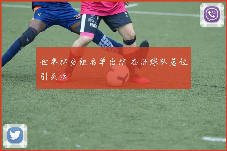 世界杯分组名单出炉 各洲球队落位引关注