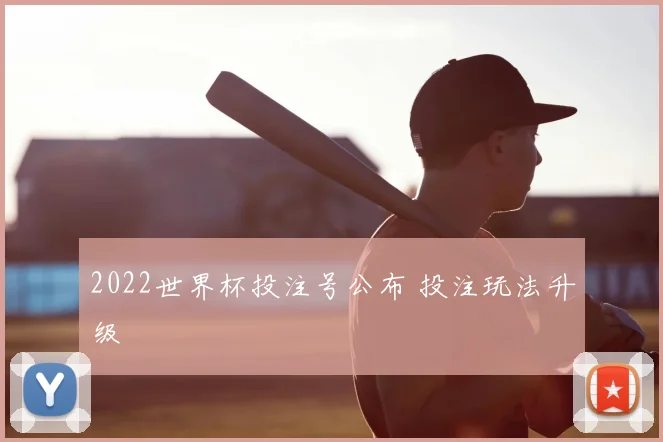 2022世界杯投注号公布 投注玩法升级