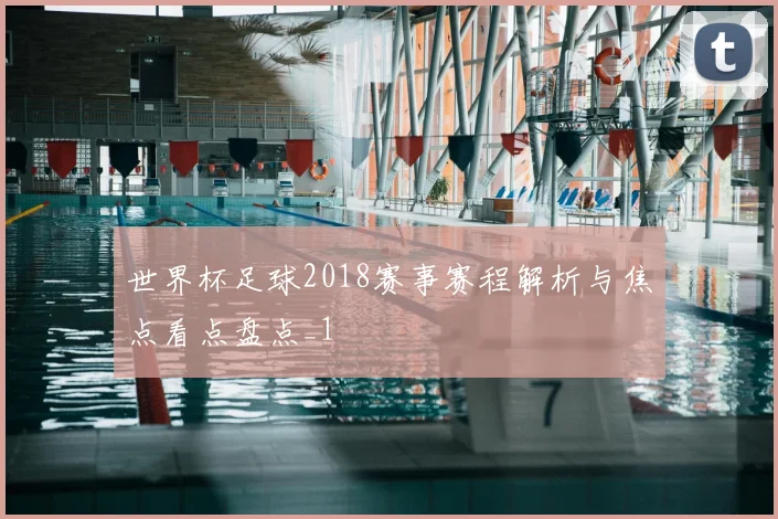 世界杯足球2018赛事赛程解析与焦点看点盘点_1