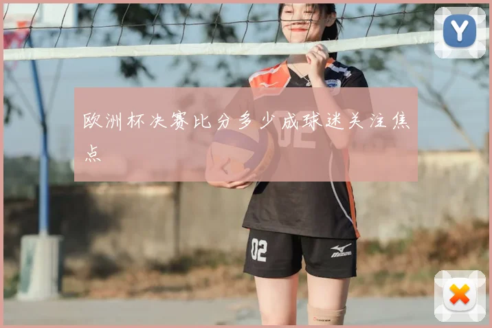 欧洲杯决赛比分多少成球迷关注焦点
