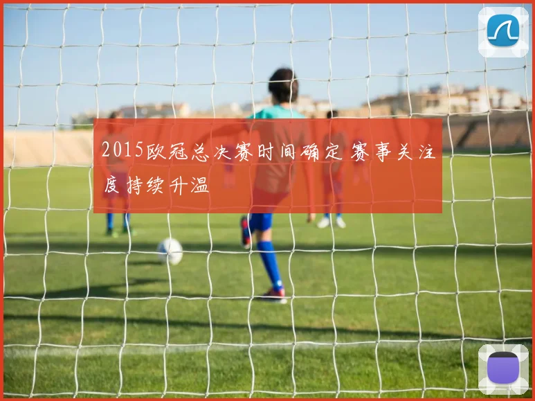 2015欧冠总决赛时间确定 赛事关注度持续升温