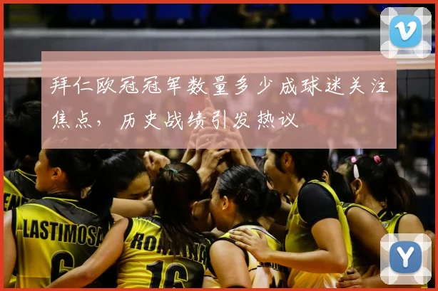 拜仁欧冠冠军数量多少成球迷关注焦点,历史战绩引发热议