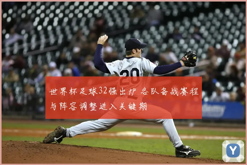 世界杯足球32强出炉 各队备战赛程与阵容调整进入关键期