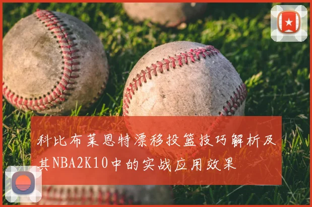 科比布莱恩特漂移投篮技巧解析及其NBA2K10中的实战应用效果
