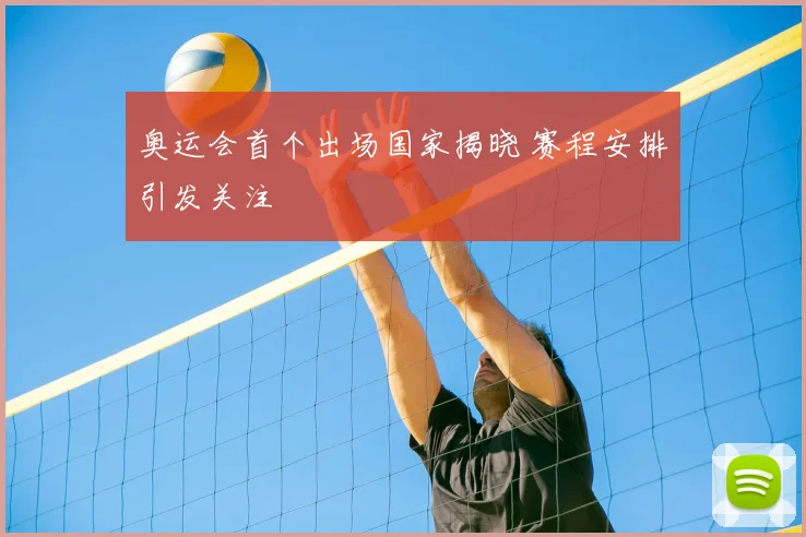 奥运会首个出场国家揭晓 赛程安排引发关注