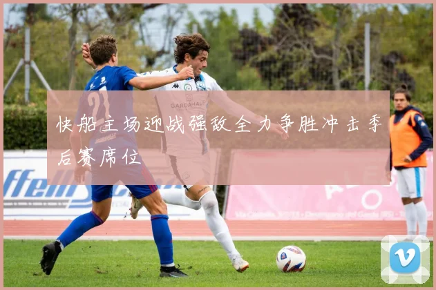 快船主场迎战强敌全力争胜冲击季后赛席位