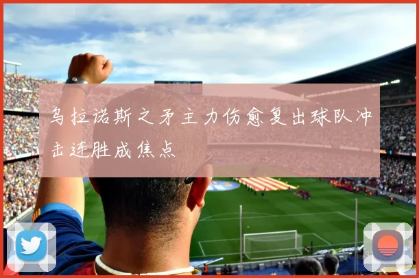 乌拉诺斯之矛主力伤愈复出球队冲击连胜成焦点