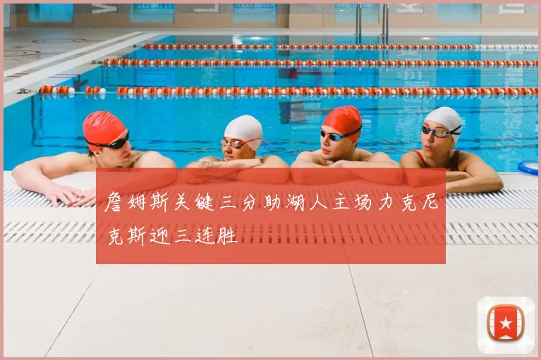 詹姆斯关键三分助湖人主场力克尼克斯迎三连胜