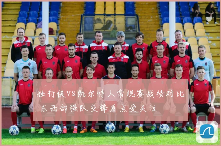 独行侠vs凯尔特人常规赛战绩对比 东西部强队交锋看点受关注