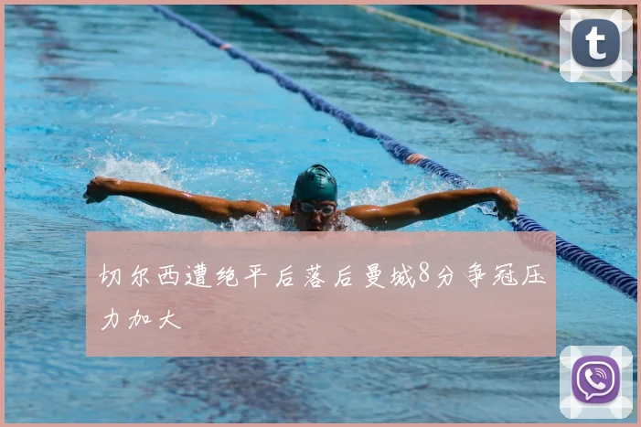 切尔西遭绝平后落后曼城8分争冠压力加大