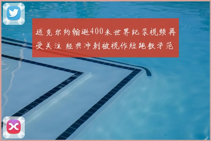 迈克尔约翰逊400米世界纪录视频再受关注 经典冲刺被视作短跑教学范本