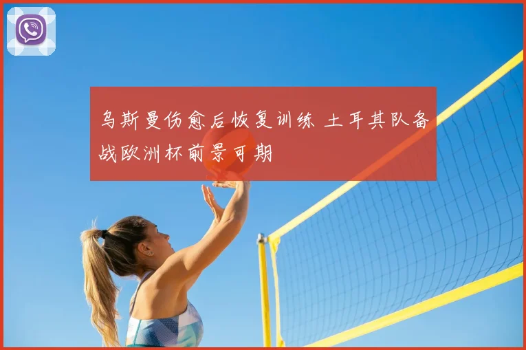 乌斯曼伤愈后恢复训练 土耳其队备战欧洲杯前景可期