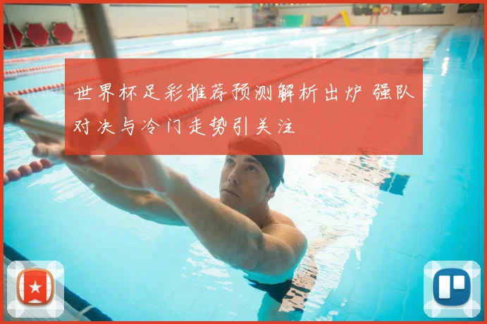 世界杯足彩推荐预测解析出炉 强队对决与冷门走势引关注