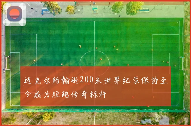 迈克尔约翰逊200米世界纪录保持至今成为短跑传奇标杆