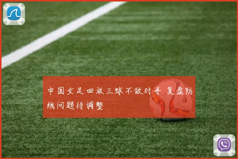 中国女足回放三球不敌对手 复盘防线问题待调整