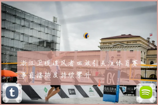 浙江卫视追风者回放引关注体育赛事直播热度持续攀升